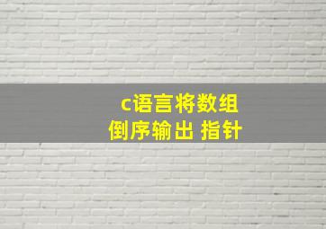 c语言将数组倒序输出 指针